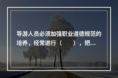 导游人员必须加强职业道德规范的培养，经常进行（　　），把职