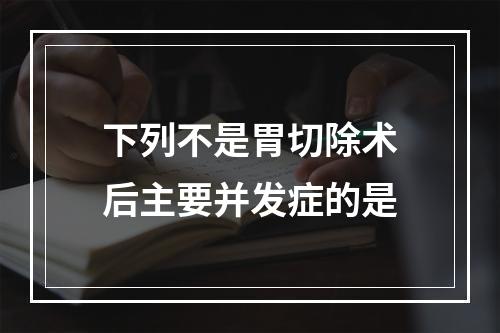 下列不是胃切除术后主要并发症的是