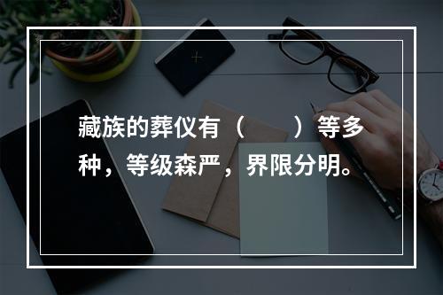 藏族的葬仪有（　　）等多种，等级森严，界限分明。