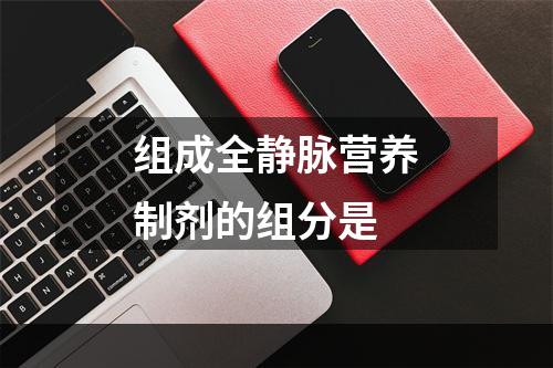 组成全静脉营养制剂的组分是