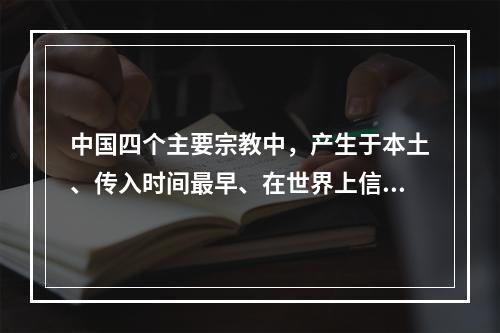 中国四个主要宗教中，产生于本土、传入时间最早、在世界上信教