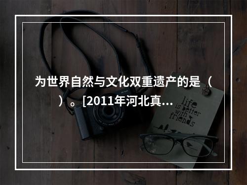 为世界自然与文化双重遗产的是（　　）。[2011年河北真题