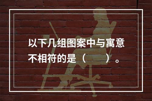 以下几组图案中与寓意不相符的是（　　）。