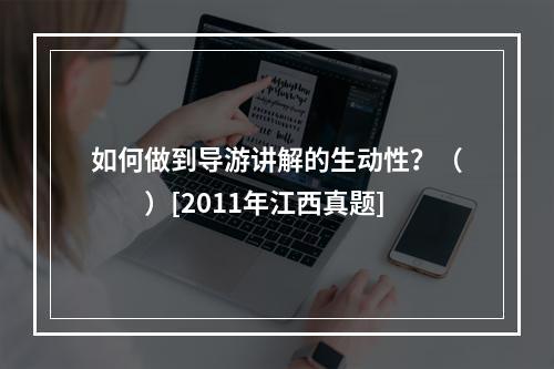 如何做到导游讲解的生动性？（　　）[2011年江西真题]