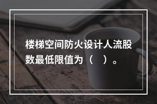 楼梯空间防火设计人流股数最低限值为（　）。