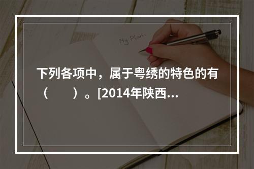 下列各项中，属于粤绣的特色的有（　　）。[2014年陕西真