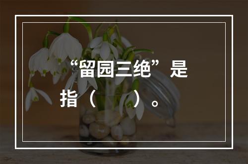 “留园三绝”是指（　　）。