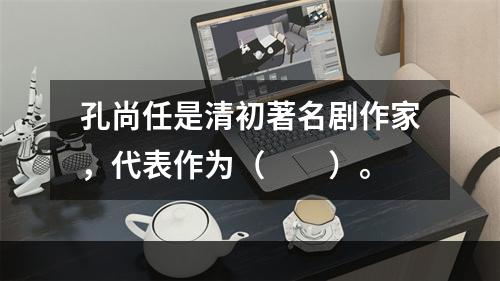 孔尚任是清初著名剧作家，代表作为（　　）。