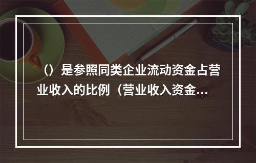 （）是参照同类企业流动资金占营业收入的比例（营业收入资金率）