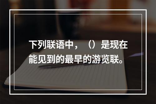 下列联语中，（）是现在能见到的最早的游览联。