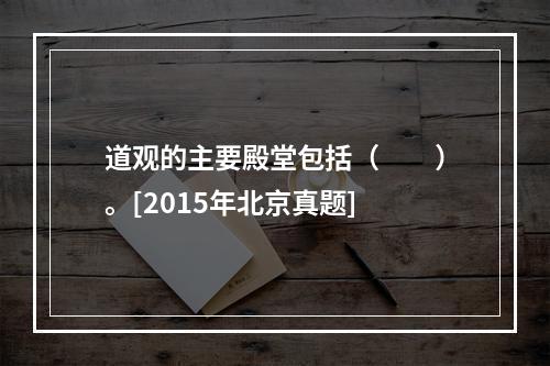 道观的主要殿堂包括（　　）。[2015年北京真题]