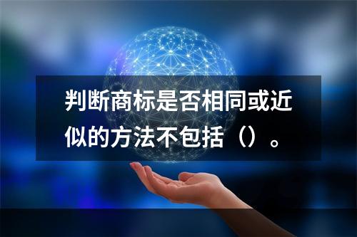 判断商标是否相同或近似的方法不包括（）。