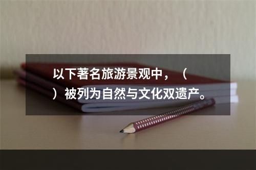 以下著名旅游景观中，（　　）被列为自然与文化双遗产。