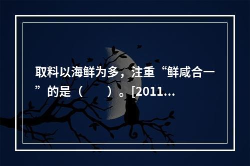 取料以海鲜为多，注重“鲜咸合一”的是（　　）。[2011年