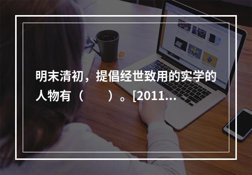 明末清初，提倡经世致用的实学的人物有（　　）。[2011年