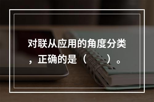 对联从应用的角度分类，正确的是（　　）。