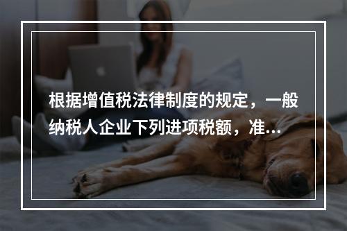 根据增值税法律制度的规定，一般纳税人企业下列进项税额，准予从