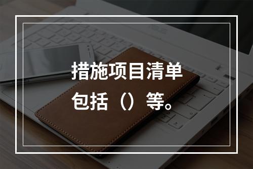 措施项目清单包括（）等。