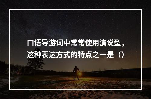 口语导游词中常常使用演说型，这种表达方式的特点之一是（）