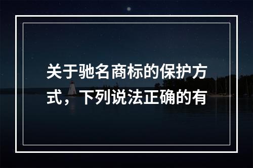 关于驰名商标的保护方式，下列说法正确的有