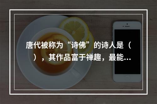 唐代被称为“诗佛”的诗人是（　　），其作品富于禅趣，最能创