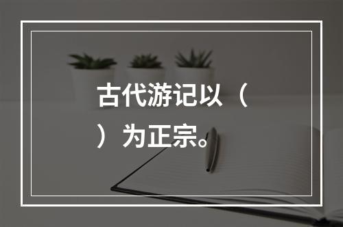 古代游记以（）为正宗。