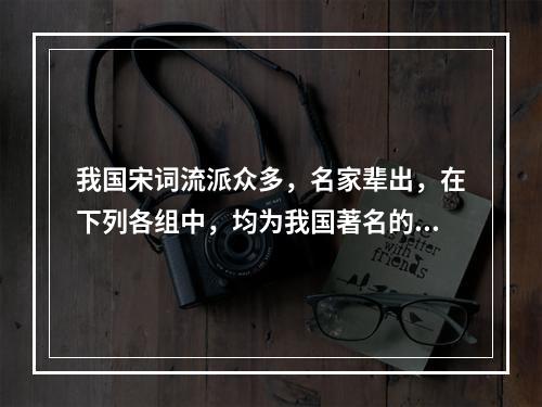 我国宋词流派众多，名家辈出，在下列各组中，均为我国著名的宋