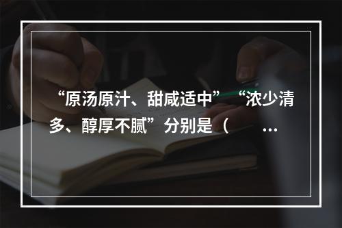 “原汤原汁、甜咸适中”“浓少清多、醇厚不腻”分别是（　　）