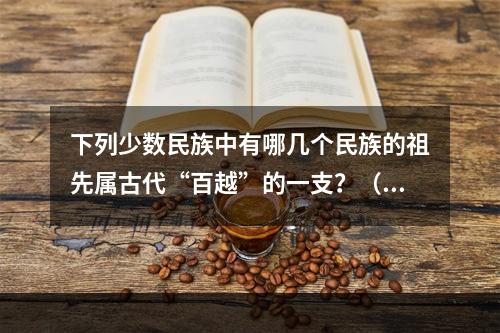 下列少数民族中有哪几个民族的祖先属古代“百越”的一支？（　