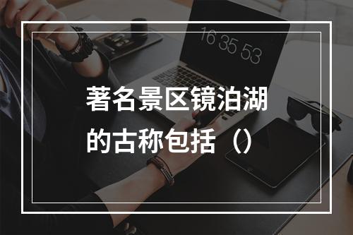 著名景区镜泊湖的古称包括（）