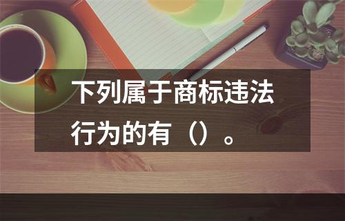 下列属于商标违法行为的有（）。