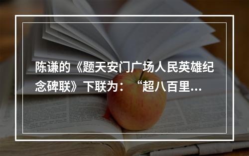 陈谦的《题天安门广场人民英雄纪念碑联》下联为：“超八百里湖光