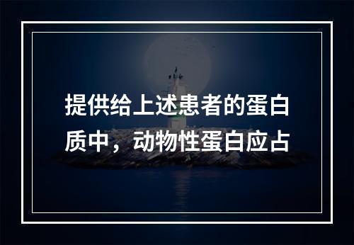 提供给上述患者的蛋白质中，动物性蛋白应占