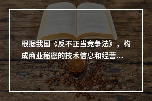 根据我国《反不正当竞争法》，构成商业秘密的技术信息和经营信息