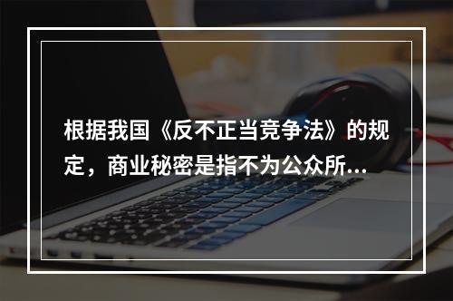 根据我国《反不正当竞争法》的规定，商业秘密是指不为公众所知悉