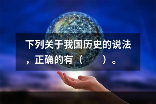 下列关于我国历史的说法，正确的有（　　）。