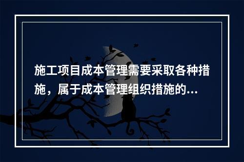 施工项目成本管理需要采取各种措施，属于成本管理组织措施的有（