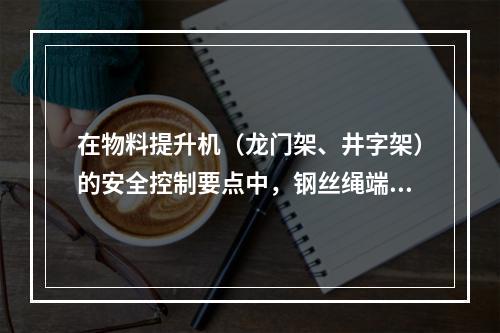 在物料提升机（龙门架、井字架）的安全控制要点中，钢丝绳端部的