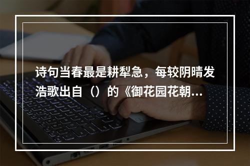 诗句当春最是耕犁急，每较阴晴发浩歌出自（）的《御花园花朝》。