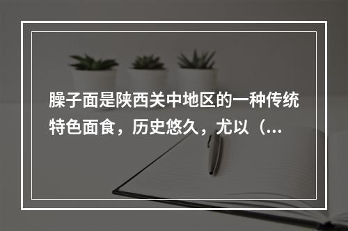 臊子面是陕西关中地区的一种传统特色面食，历史悠久，尤以（　