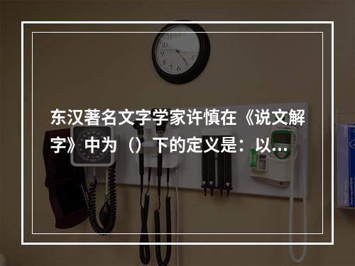 东汉著名文字学家许慎在《说文解字》中为（）下的定义是：以事为