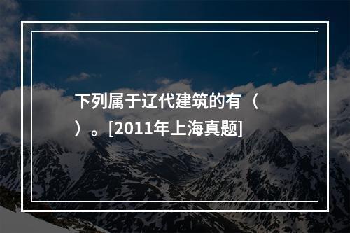 下列属于辽代建筑的有（　　）。[2011年上海真题]