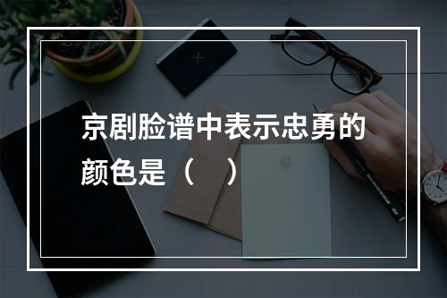 京剧脸谱中表示忠勇的颜色是（     ）