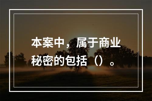 本案中，属于商业秘密的包括（）。