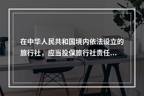 在中华人民共和国境内依法设立的旅行社，应当投保旅行社责任保险