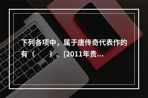 下列各项中，属于唐传奇代表作的有（　　）。[2011年贵州