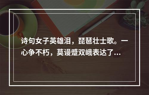 诗句女子英雄泪，琵琶壮士歌。一心争不朽，莫谩蹙双峨表达了清代