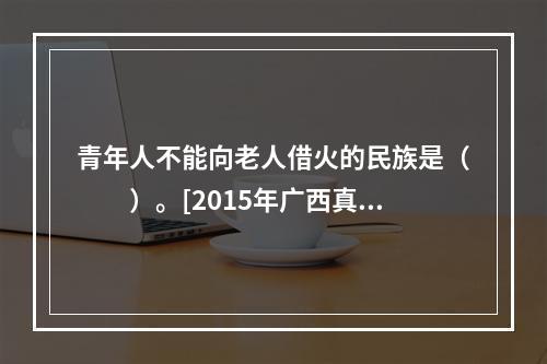 青年人不能向老人借火的民族是（　　）。[2015年广西真题]