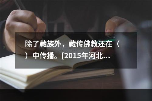 除了藏族外，藏传佛教还在（　　）中传播。[2015年河北真