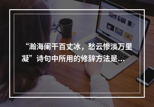 “瀚海阑干百丈冰，愁云惨淡万里凝”诗句中所用的修辞方法是（